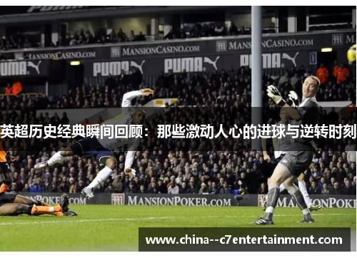 英超历史经典瞬间回顾：那些激动人心的进球与逆转时刻