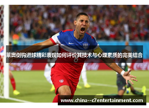 莱奥倒钩进球精彩表现如何评价其技术与心理素质的完美结合