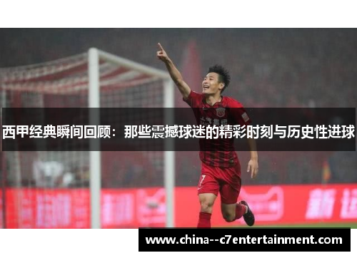 西甲经典瞬间回顾:那些震撼球迷的精彩时刻与历史性进球 西甲经典瞬间回顾:那些震撼球迷的精彩时刻与历史性进球