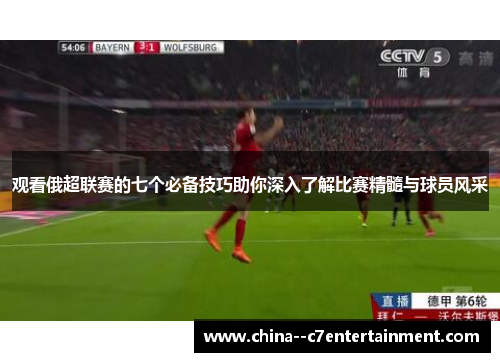 观看俄超联赛的七个必备技巧助你深入了解比赛精髓与球员风采