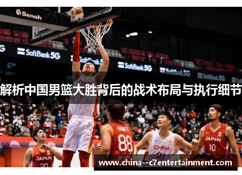 解析中国男篮大胜背后的战术布局与执行细节 解析中国男篮大胜背后的战术布局与执行细节
