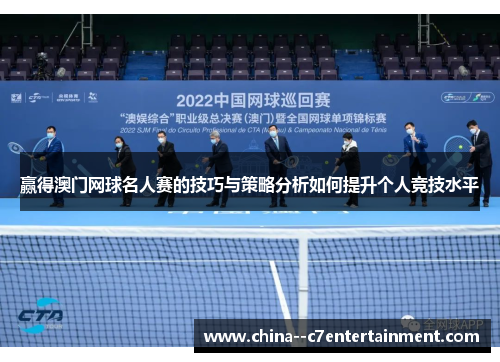 赢得澳门网球名人赛的技巧与策略分析如何提升个人竞技水平