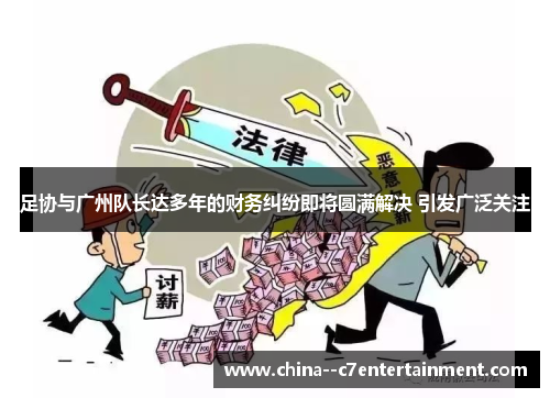 足协与广州队长达多年的财务纠纷即将圆满解决 引发广泛关注