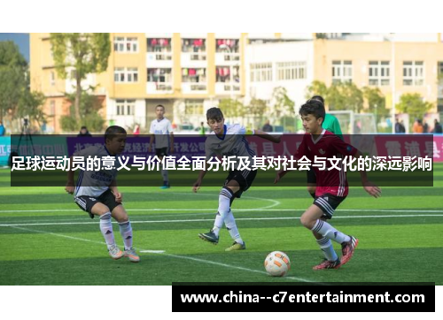 足球运动员的意义与价值全面分析及其对社会与文化的深远影响