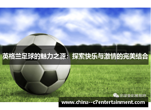 英格兰足球的魅力之源：探索快乐与激情的完美结合