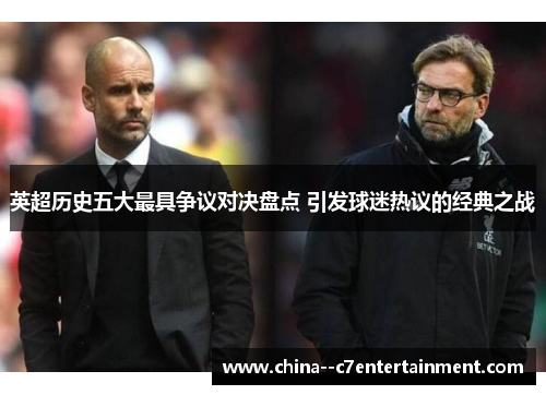 英超历史五大最具争议对决盘点 引发球迷热议的经典之战 英超历史五大最具争议对决盘点 引发球迷热议的经典之战