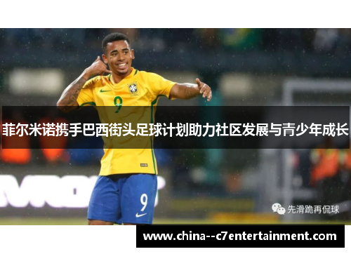 菲尔米诺携手巴西街头足球计划助力社区发展与青少年成长