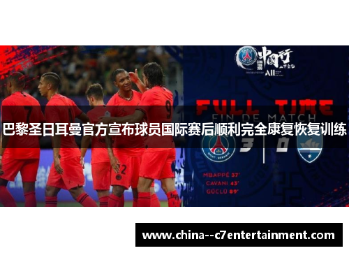 巴黎圣日耳曼官方宣布球员国际赛后顺利完全康复恢复训练 巴黎圣日耳曼官方宣布球员国际赛后顺利完全康复恢复训练