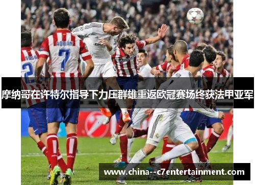 摩纳哥在许特尔指导下力压群雄重返欧冠赛场终获法甲亚军