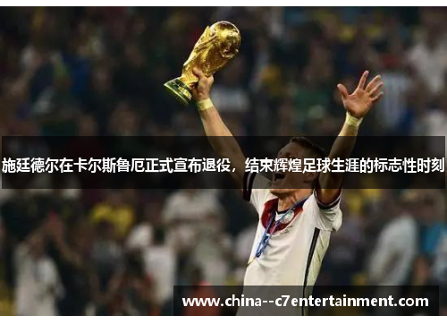 施廷德尔在卡尔斯鲁厄正式宣布退役，结束辉煌足球生涯的标志性时刻