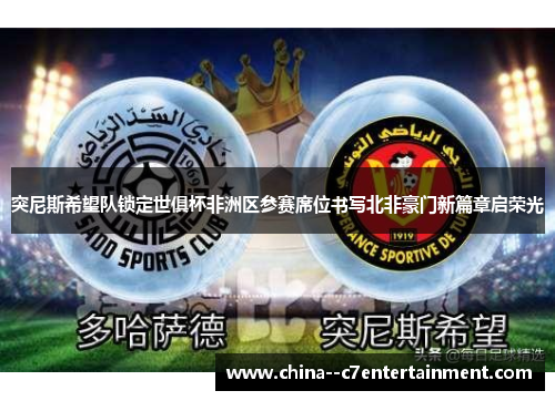 突尼斯希望队锁定世俱杯非洲区参赛席位书写北非豪门新篇章启荣光