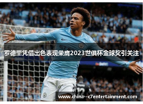 罗德里凭借出色表现荣膺2023世俱杯金球奖引关注