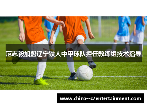 范志毅加盟辽宁铁人中甲球队担任教练组技术指导