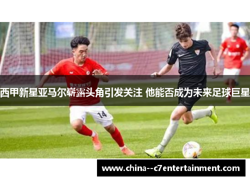 西甲新星亚马尔崭露头角引发关注 他能否成为未来足球巨星