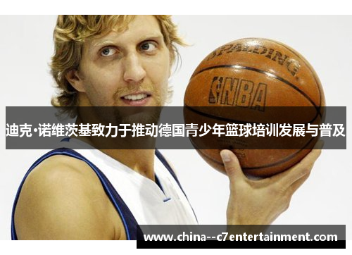 迪克·诺维茨基致力于推动德国青少年篮球培训发展与普及